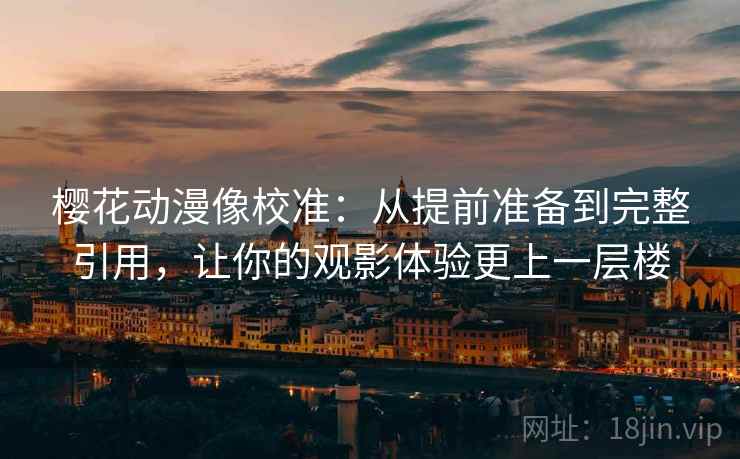 樱花动漫像校准：从提前准备到完整引用，让你的观影体验更上一层楼