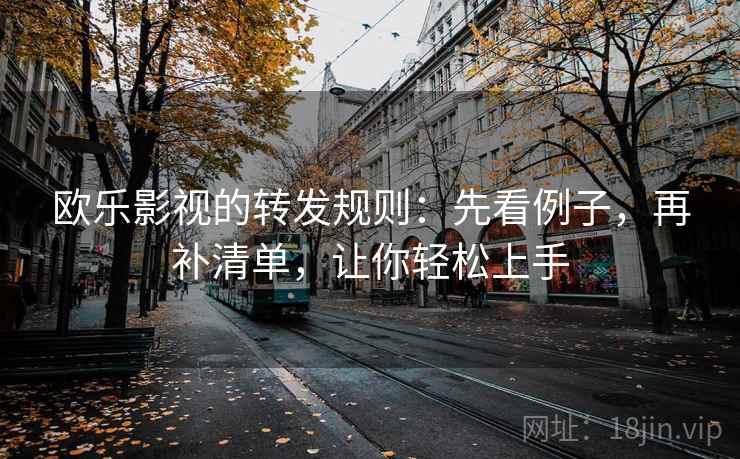欧乐影视的转发规则：先看例子，再补清单，让你轻松上手