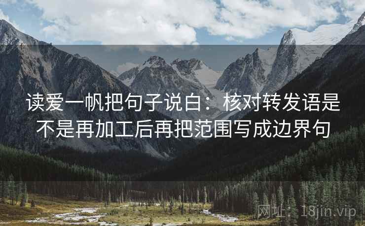 读爱一帆把句子说白:核对转发语是不是再加工后再把范围写成边界句