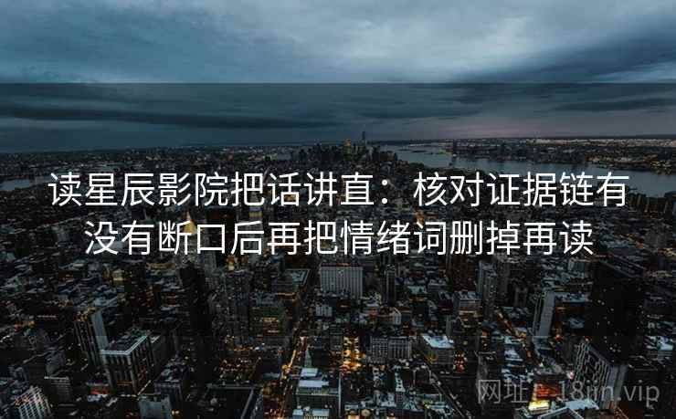 读星辰影院把话讲直：核对证据链有没有断口后再把情绪词删掉再读