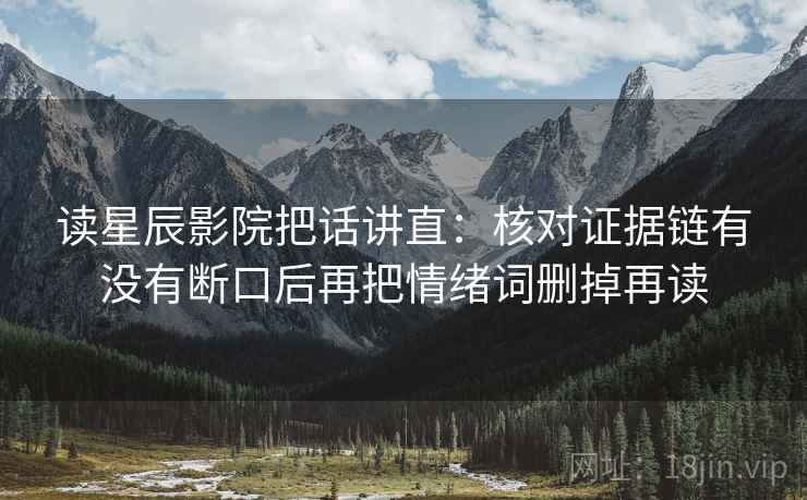 读星辰影院把话讲直：核对证据链有没有断口后再把情绪词删掉再读