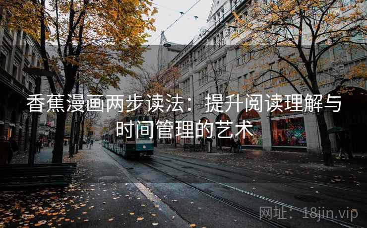 香蕉漫画两步读法：提升阅读理解与时间管理的艺术