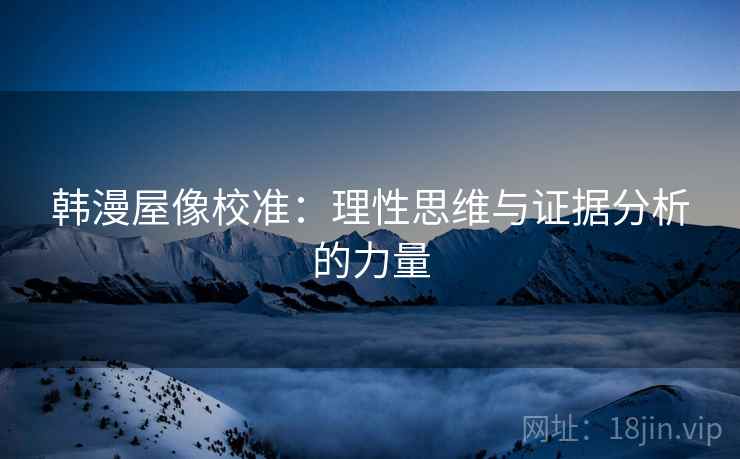 韩漫屋像校准：理性思维与证据分析的力量