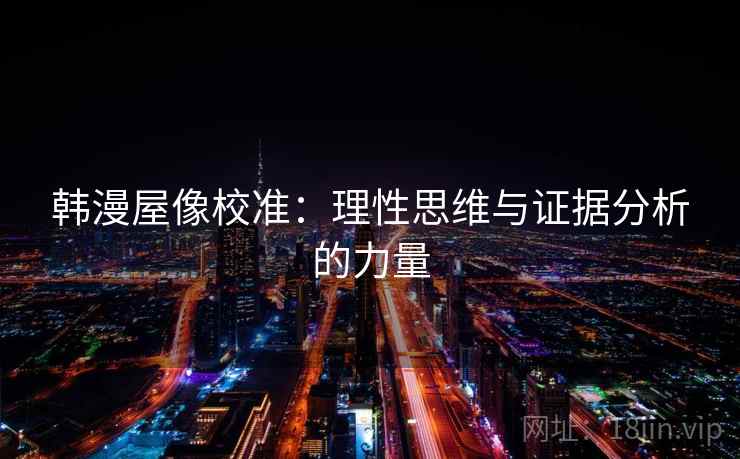 韩漫屋像校准：理性思维与证据分析的力量