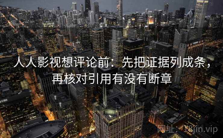 人人影视想评论前:先把证据列成条,再核对引用有没有断章