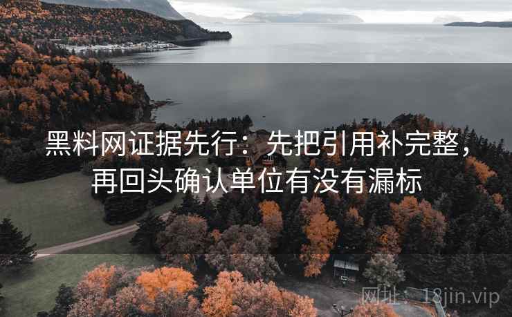 黑料网证据先行:先把引用补完整,再回头确认单位有没有漏标