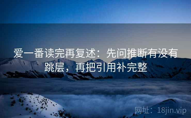 爱一番读完再复述:先问推断有没有跳层,再把引用补完整
