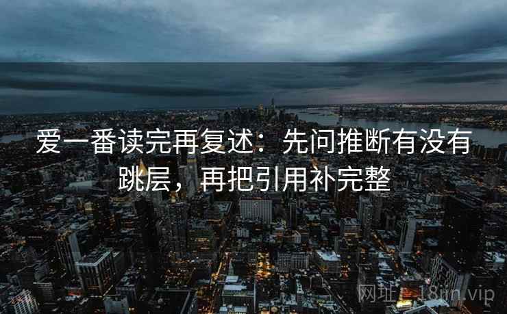 爱一番读完再复述:先问推断有没有跳层,再把引用补完整