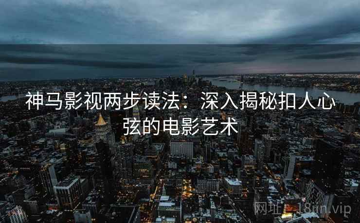 神马影视两步读法:深入揭秘扣人心弦的电影艺术