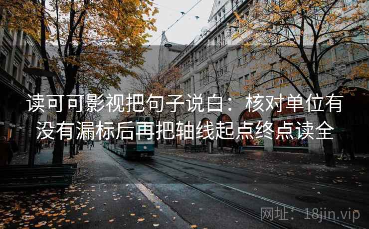 读可可影视把句子说白:核对单位有没有漏标后再把轴线起点终点读全