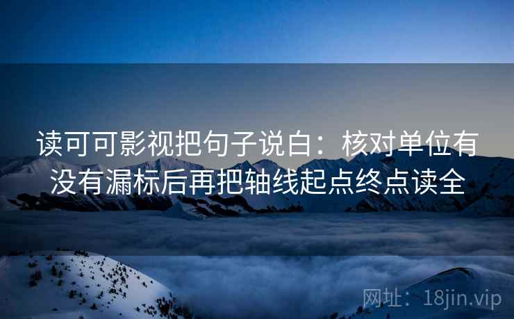 读可可影视把句子说白:核对单位有没有漏标后再把轴线起点终点读全