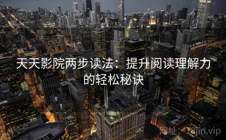 天天影院两步读法:提升阅读理解力的轻松秘诀