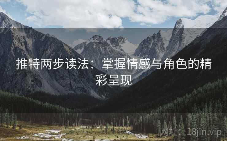推特两步读法:掌握情感与角色的精彩呈现