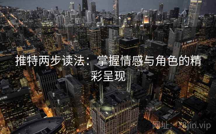 推特两步读法:掌握情感与角色的精彩呈现