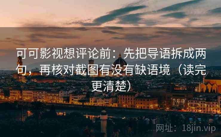 可可影视想评论前:先把导语拆成两句,再核对截图有没有缺语境(读完更清楚)