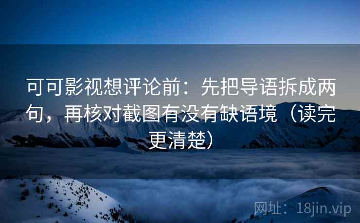可可影视想评论前:先把导语拆成两句,再核对截图有没有缺语境(读完更清楚)