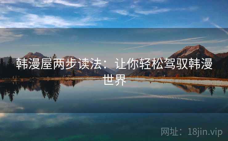 韩漫屋两步读法：让你轻松驾驭韩漫世界
