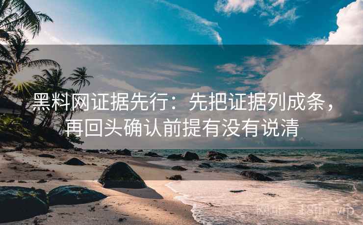 黑料网证据先行：先把证据列成条，再回头确认前提有没有说清  第1张