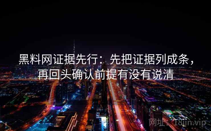 黑料网证据先行：先把证据列成条，再回头确认前提有没有说清  第2张