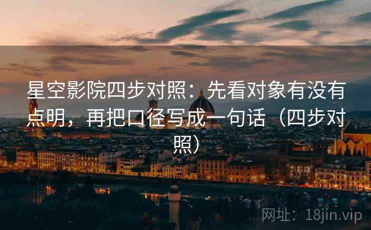 星空影院四步对照：先看对象有没有点明，再把口径写成一句话（四步对照）  第2张