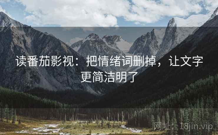 读番茄影视:把情绪词删掉,让文字更简洁明了 第2张 读番茄影视:把情绪词删掉,让文字更简洁明了 第2张