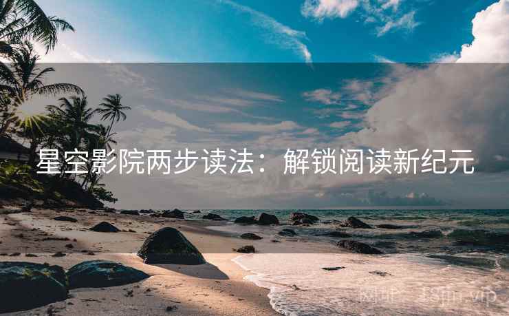 星空影院两步读法:解锁阅读新纪元 第2张 星空影院两步读法:解锁阅读新纪元 第2张