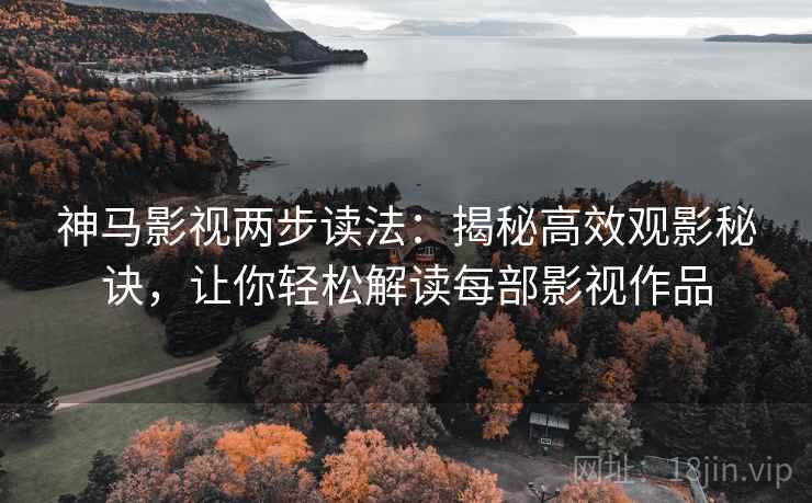 神马影视两步读法：揭秘高效观影秘诀，让你轻松解读每部影视作品
