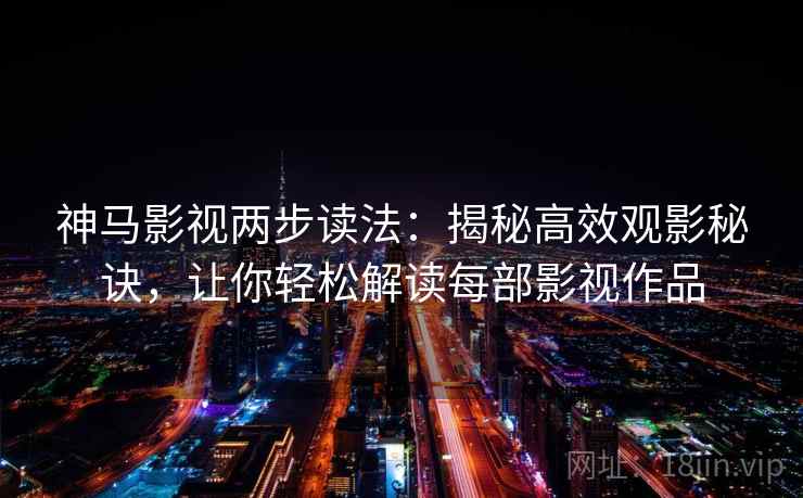 神马影视两步读法：揭秘高效观影秘诀，让你轻松解读每部影视作品  第2张
