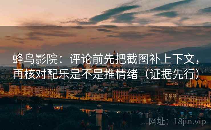 蜂鸟影院:评论前先把截图补上下文,再核对配乐是不是推情绪(证据先行) 第2张 蜂鸟影院:评论前先把截图补上下文,再核对配乐是不是推情绪(证据先行) 第2张