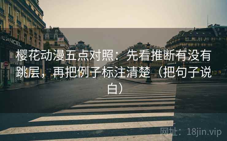 樱花动漫五点对照：先看推断有没有跳层，再把例子标注清楚（把句子说白）  第2张