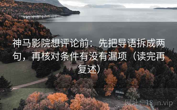 神马影院想评论前：先把导语拆成两句，再核对条件有没有漏项（读完再复述）