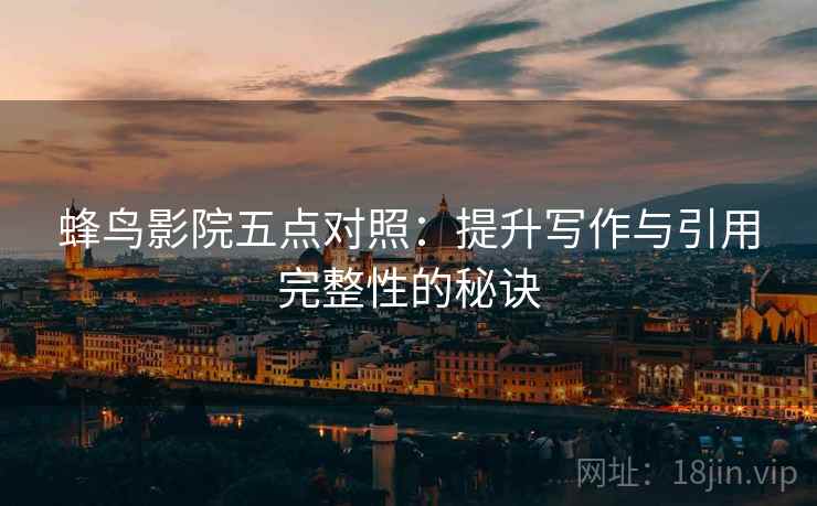 蜂鸟影院五点对照：提升写作与引用完整性的秘诀