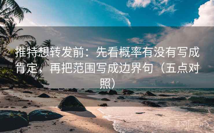 推特想转发前：先看概率有没有写成肯定，再把范围写成边界句（五点对照）